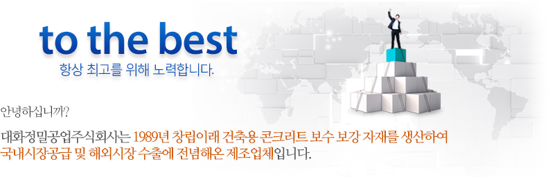 안녕하십니까? 대화정밀공업주식회사는 1989년 창립이후 건설용  콘크리트 보수 보강 자재를 생산하여 국내  공급  및 해외시장수출에  전념해온  제조회사입니다.