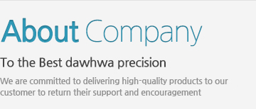 About Company - To the Best dawhwa precision/ We are committed to delivering high-quality products to our 
customer to return their support and encouragement